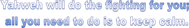 Yahweh will do the fighting for you; 
all you need to do is to keep calm.